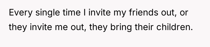 Every single time I invite my friends out, or they...