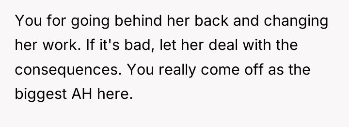 You for going behind her back and changing her work....