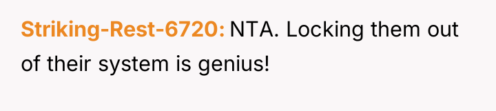 Striking-Rest-6720 NTA. Locking them out of their system is genius!