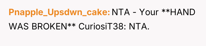 Pnapple_Upsdwn_cake NTA - Your **HAND WAS BROKEN** CuriosiT38: NTA.