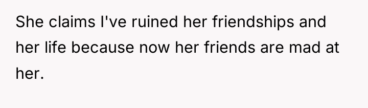 She claims I've ruined her friendships and her life because...