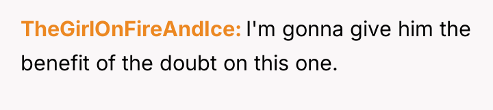 TheGirlOnFireAndIce I'm gonna give him the benefit of the doubt...