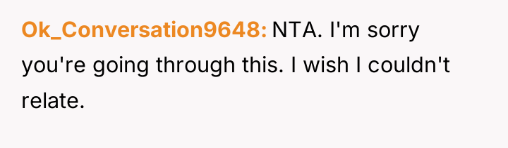 Ok_Conversation9648 NTA. I'm sorry you're going through this. I wish...