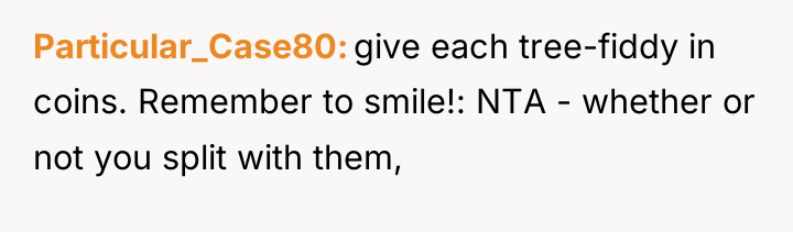 Particular_Case80 give each tree-fiddy in coins. Remember to smile!: NTA...