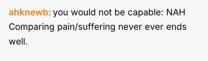 ahknewb you would not be capable: NAH Comparing pain/suffering never...