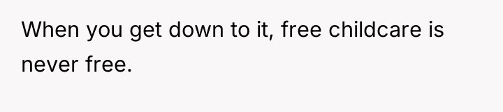When you get down to it, free childcare is never...