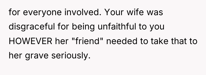 for everyone involved. Your wife was disgraceful for being unfaithful...