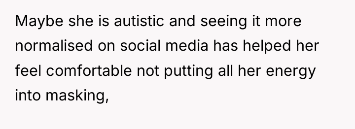 Maybe she is autistic and seeing it more normalised on...