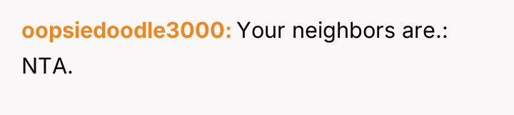 oopsiedoodle3000 Your neighbors are.: NTA.