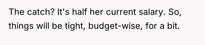 The catch? It's half her current salary. So, things will...