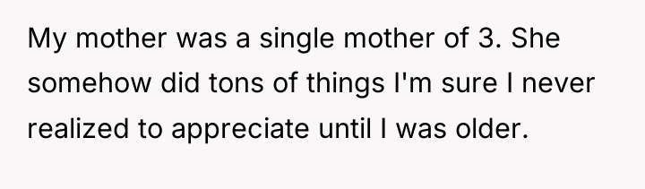 My mother was a single mother of 3. She somehow...