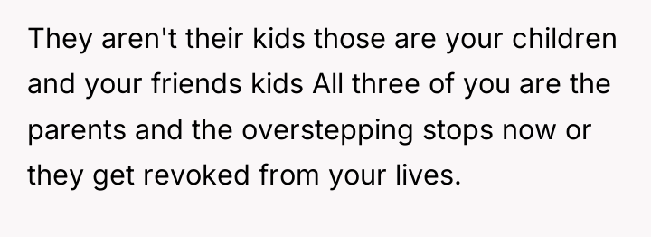 They aren't their kids those are your children and your...