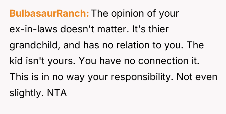 BulbasaurRanch The opinion of your ex-in-laws doesn't matter. It's thier...