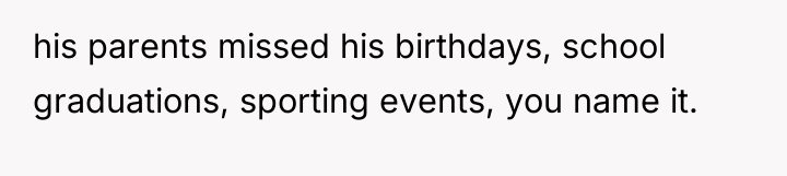 his parents missed his birthdays, school graduations, sporting events, you...