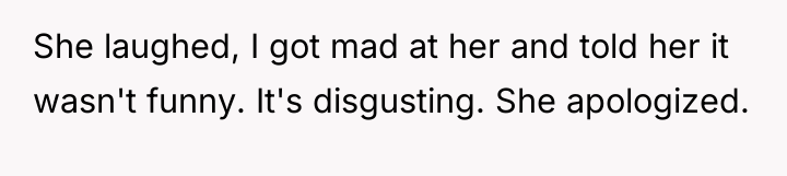 She laughed, I got mad at her and told her...