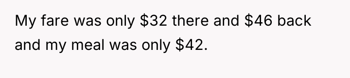 My fare was only $32 there and $46 back and...