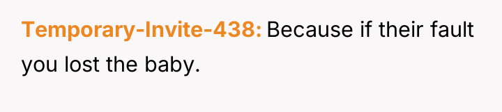 Temporary-Invite-438 Because if their fault you lost the baby.