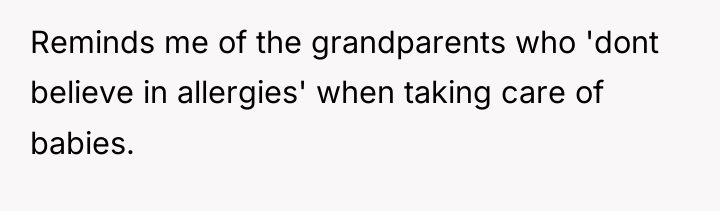 Reminds me of the grandparents who 'dont believe in allergies'...
