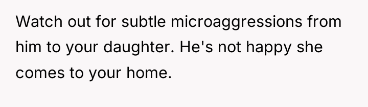 Watch out for subtle microaggressions from him to your daughter....