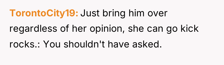 TorontoCity19 Just bring him over regardless of her opinion, she...
