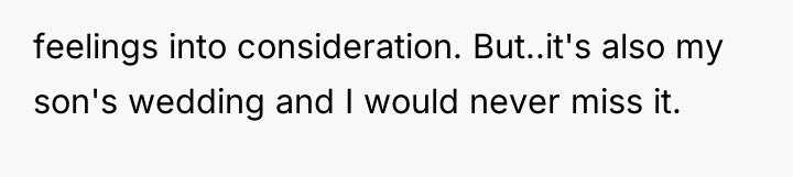 feelings into consideration. But..it's also my son's wedding and I...