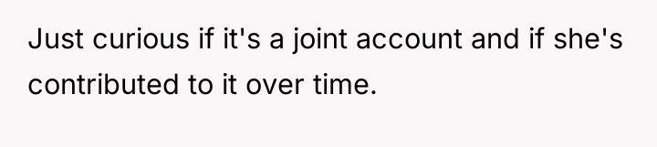 Just curious if it's a joint account and if she's...