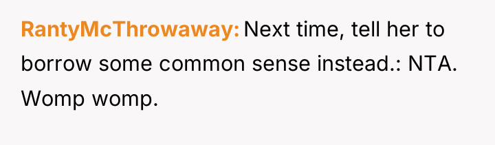RantyMcThrowaway Next time, tell her to borrow some common sense...