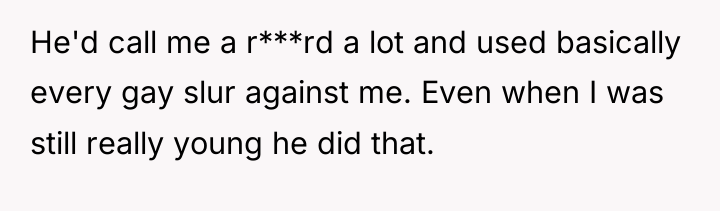 He'd call me a r***rd a lot and used basically...