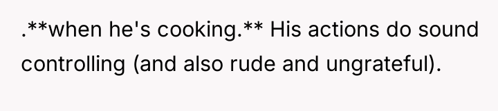 .**when he's cooking.** His actions do sound controlling (and also...