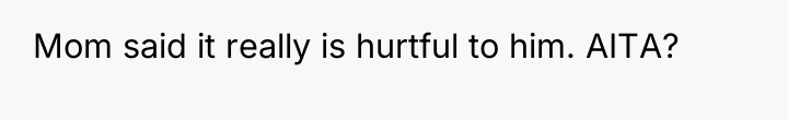 Mom said it really is hurtful to him. AITA?