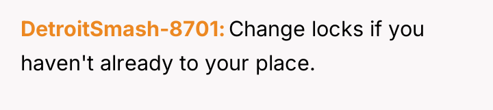 DetroitSmash-8701 Change locks if you haven't already to your place.