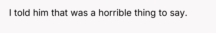 I told him that was a horrible thing to say.