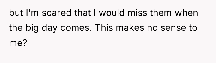but I'm scared that I would miss them when the...
