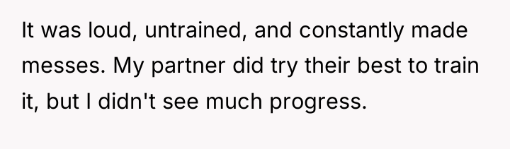 It was loud, untrained, and constantly made messes. My partner...