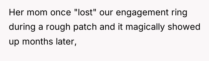Her mom once "lost" our engagement ring during a rough...
