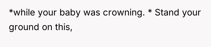 *while your baby was crowning. * Stand your ground on...