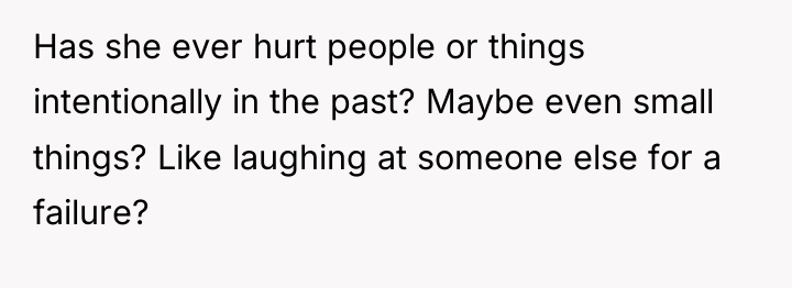 Has she ever hurt people or things intentionally in the...