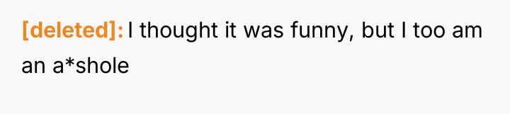 [deleted] I thought it was funny, but I too am...