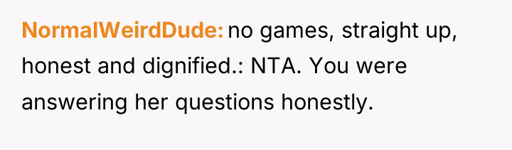 NormalWeirdDude no games, straight up, honest and dignified.: NTA. You...