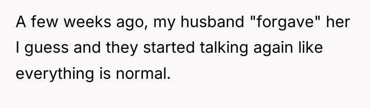 A few weeks ago, my husband "forgave" her I guess...