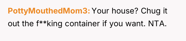 PottyMouthedMom3 Your house? Chug it out the f**king container if...