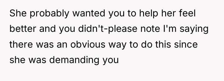 She probably wanted you to help her feel better and...