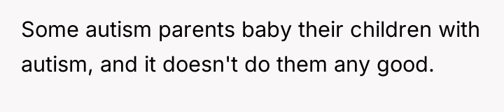 Some autism parents baby their children with autism, and it...