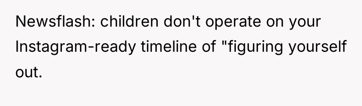 Newsflash: children don't operate on your Instagram-ready timeline of "figuring...