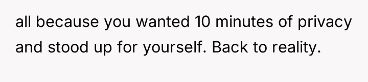 all because you wanted 10 minutes of privacy and stood...