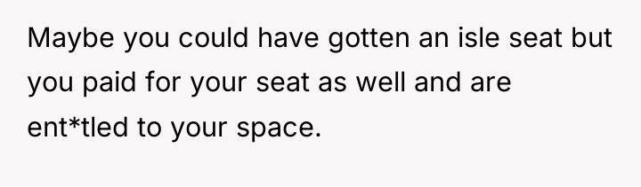 Maybe you could have gotten an isle seat but you...