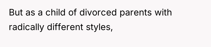 But as a child of divorced parents with radically different...