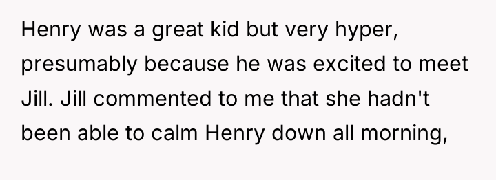 Henry was a great kid but very hyper, presumably because...