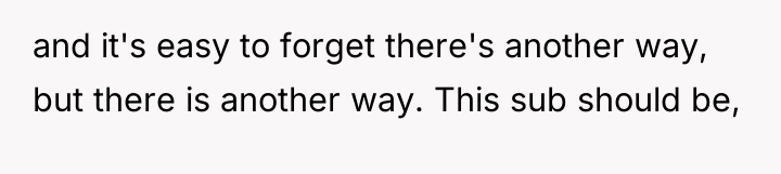 and it's easy to forget there's another way, but there...
