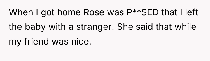 When I got home Rose was P**SED that I left...